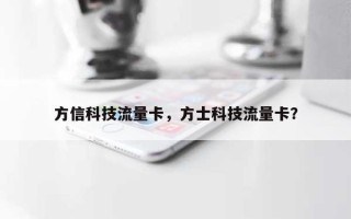 方信科技流量卡，方士科技流量卡？