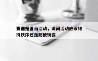 课间是否要进行适当活动，课间活动应该维持秩序还是随便玩耍