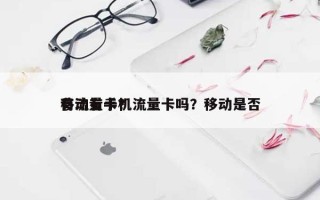 移动有手机流量卡吗？移动是否有流量卡？