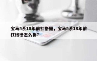 宝马5系18年前杠格栅，宝马5系18年前杠格栅怎么拆？
