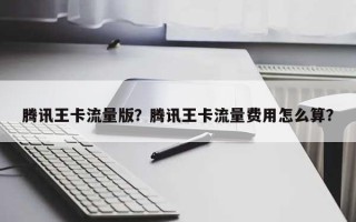 腾讯王卡流量版？腾讯王卡流量费用怎么算？