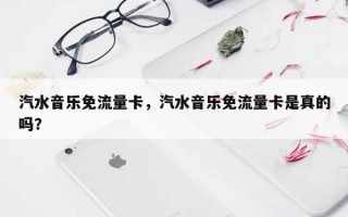 汽水音乐免流量卡，汽水音乐免流量卡是真的吗？