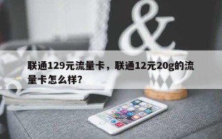 联通129元流量卡，联通12元20g的流量卡怎么样？