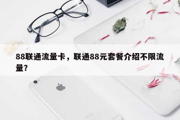 88联通流量卡,联通88元套餐介绍不限流量?-第1张图片 88联通流量卡,联通88元套餐介绍不限流量?-第1张图片