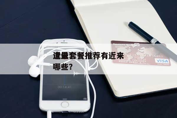 近来流量套餐推荐，近来流量套餐推荐有哪些？-第1张图片