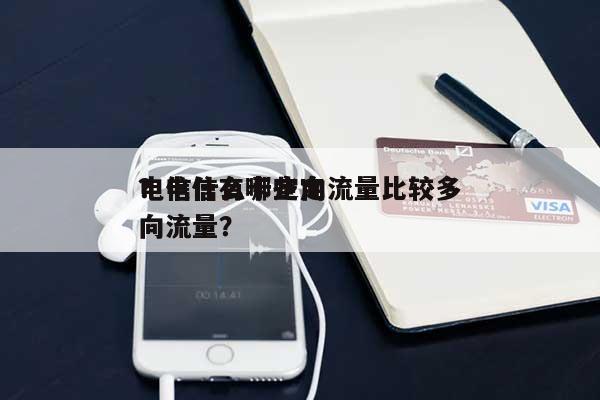 电信什么卡定向流量比较多？电信有哪些定向流量？-第1张图片