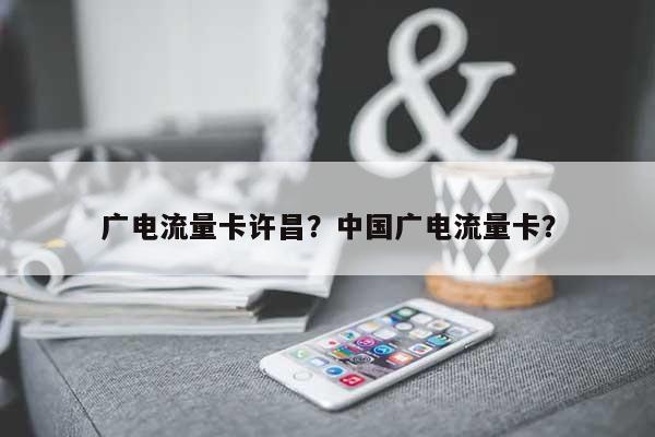广电流量卡许昌？中国广电流量卡？-第1张图片