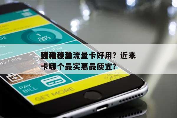 近来
哪种移动流量卡好用?近来
移动流量卡哪个最实惠最便宜?-第1张图片 近来
哪种移动流量卡好用?近来
移动流量卡哪个最实惠最便宜?-第1张图片