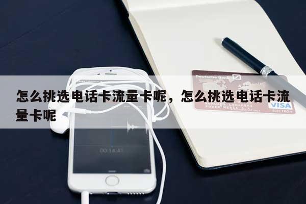 怎么挑选电话卡流量卡呢,怎么挑选电话卡流量卡呢-第1张图片 怎么挑选电话卡流量卡呢,怎么挑选电话卡流量卡呢-第1张图片