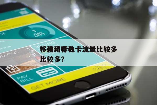 移动用什么卡流量比较多？移动哪种卡流量比较多？-第1张图片