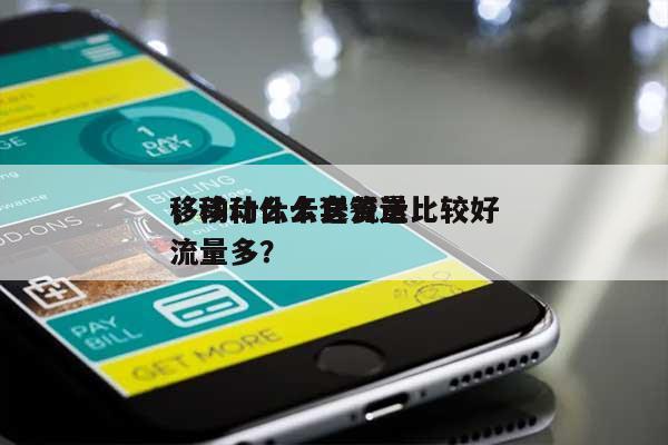 移动什么卡送流量比较好，移动什么套餐送流量多？-第1张图片