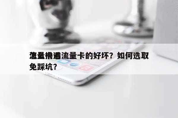 怎么挑选流量卡的好坏？如何选取流量卡避免踩坑？-第1张图片