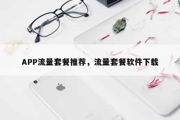 APP流量套餐推荐,流量套餐软件下载-第1张图片 APP流量套餐推荐,流量套餐软件下载-第1张图片