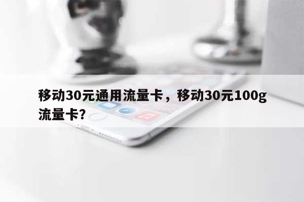 移动30元通用流量卡,移动30元100g流量卡?-第1张图片 移动30元通用流量卡,移动30元100g流量卡?-第1张图片