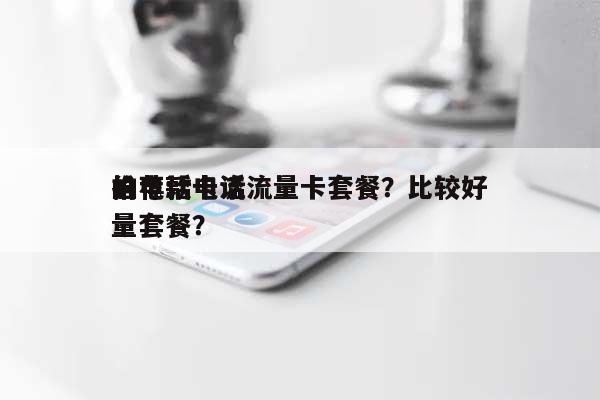 推荐款电话流量卡套餐？比较好的电话卡流量套餐？-第1张图片