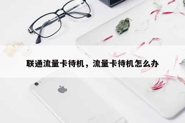 联通流量卡待机,流量卡待机怎么办-第1张图片 联通流量卡待机,流量卡待机怎么办-第1张图片