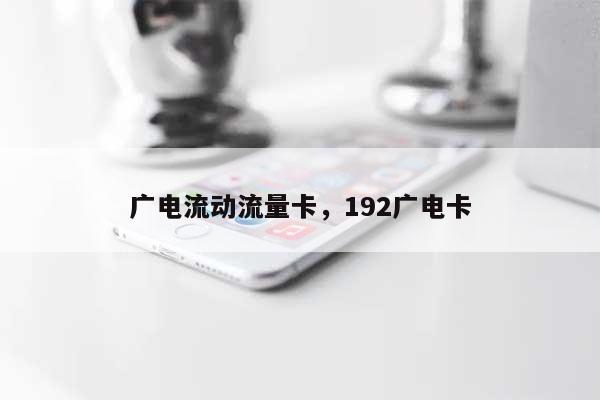 广电流动流量卡，192广电卡-第1张图片