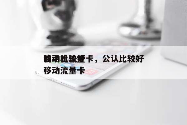 移动比较好的手机流量卡，公认比较好的移动流量卡-第1张图片