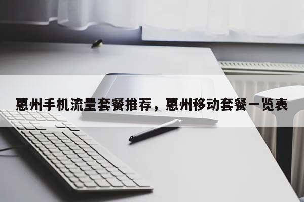 惠州手机流量套餐推荐，惠州移动套餐一览表-第1张图片