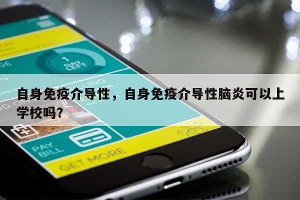 自身免疫介导性,自身免疫介导性脑炎可以上学校吗?-第1张图片 自身免疫介导性,自身免疫介导性脑炎可以上学校吗?-第1张图片