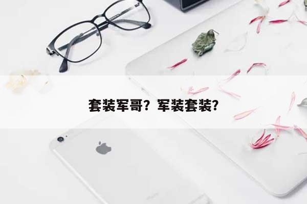 套装军哥?军装套装?-第1张图片 套装军哥?军装套装?-第1张图片