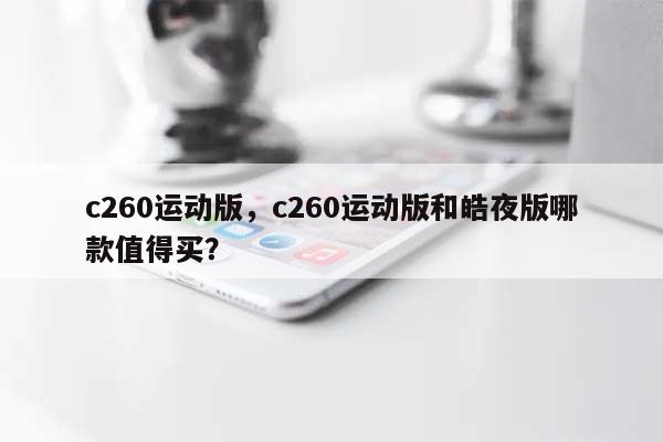 c260运动版,c260运动版和皓夜版哪款值得买?-第1张图片 c260运动版,c260运动版和皓夜版哪款值得买?-第1张图片