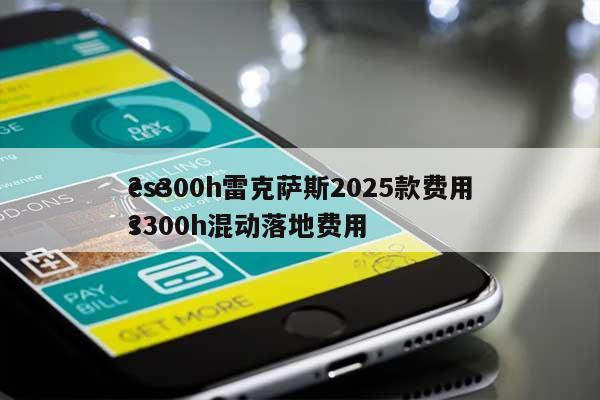 es300h雷克萨斯2025款费用？es300h混动落地费用？-第1张图片