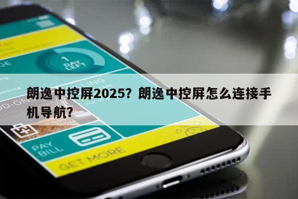 朗逸中控屏2025？朗逸中控屏怎么连接手机导航？-第1张图片
