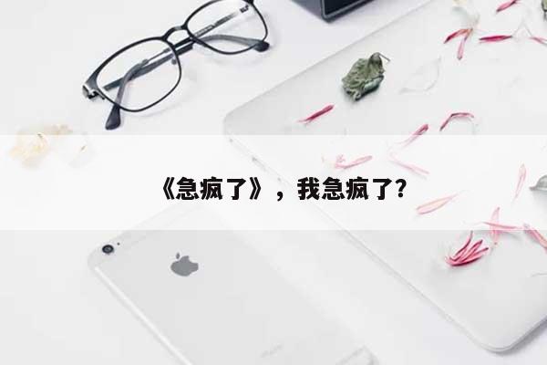 《急疯了》，我急疯了？-第1张图片
