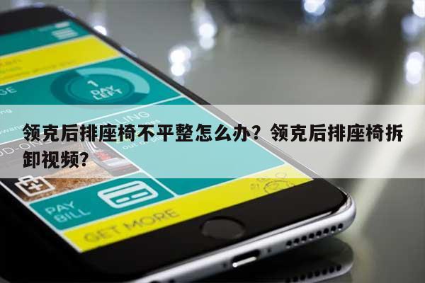 领克后排座椅不平整怎么办？领克后排座椅拆卸视频？-第1张图片