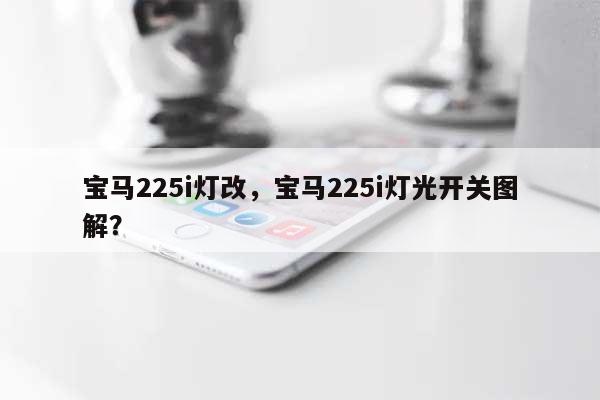 宝马225i灯改,宝马225i灯光开关图解?-第1张图片 宝马225i灯改,宝马225i灯光开关图解?-第1张图片