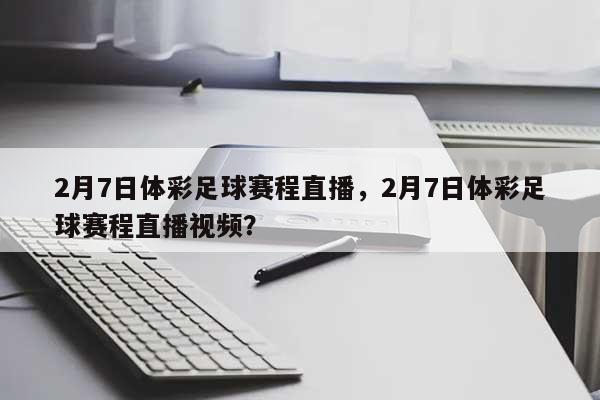 2月7日体彩足球赛程直播，2月7日体彩足球赛程直播视频？-第1张图片