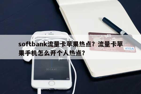 softbank流量卡苹果热点？流量卡苹果手机怎么开个人热点？-第1张图片