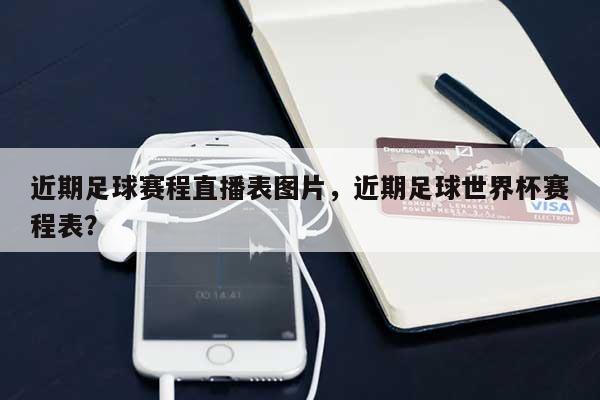 近期足球赛程直播表图片，近期足球世界杯赛程表？-第1张图片