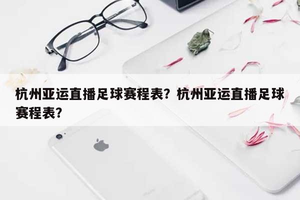 杭州亚运直播足球赛程表？杭州亚运直播足球赛程表？-第1张图片