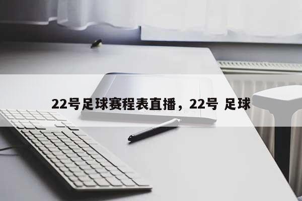 22号足球赛程表直播，22号 足球-第1张图片