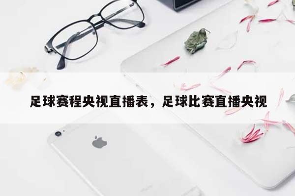 足球赛程央视直播表，足球比赛直播央视-第1张图片