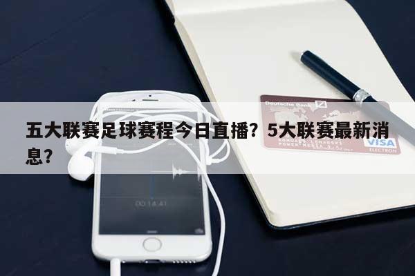五大联赛足球赛程今日直播？5大联赛最新消息？-第1张图片
