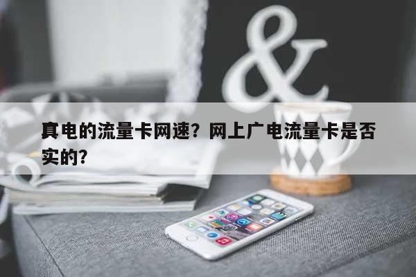 广电的流量卡网速？网上广电流量卡是否真实的？-第1张图片