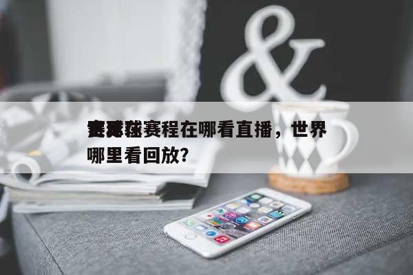 世界赛足球赛程在哪看直播，世界足球在哪里看回放？-第1张图片