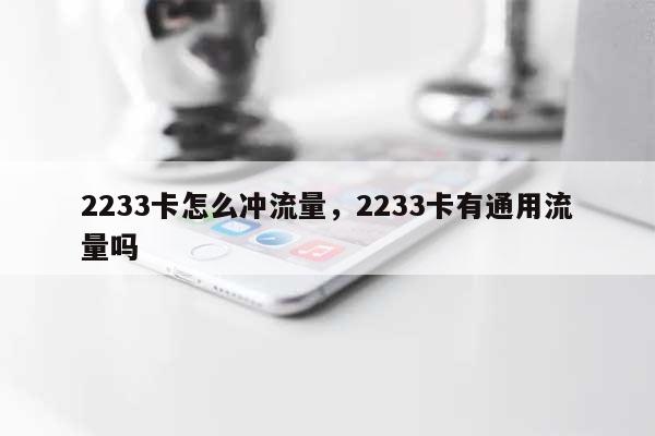 2233卡怎么冲流量，2233卡有通用流量吗-第1张图片