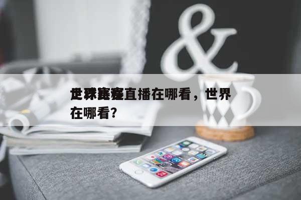 世界足球赛程直播在哪看，世界足球比赛在哪看？-第1张图片