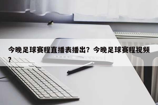 今晚足球赛程直播表播出？今晚足球赛程视频？-第1张图片