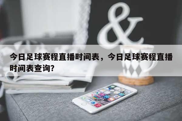 今日足球赛程直播时间表，今日足球赛程直播时间表查询？-第1张图片