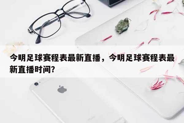 今明足球赛程表最新直播,今明足球赛程表最新直播时间?-第1张图片 今明足球赛程表最新直播,今明足球赛程表最新直播时间?-第1张图片