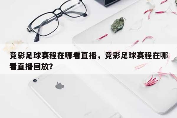 竞彩足球赛程在哪看直播，竞彩足球赛程在哪看直播回放？-第1张图片