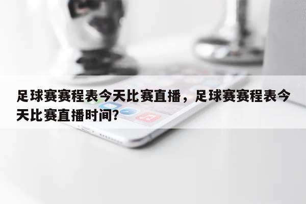 足球赛赛程表今天比赛直播，足球赛赛程表今天比赛直播时间？-第1张图片
