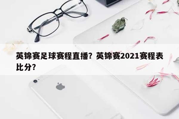 英锦赛足球赛程直播？英锦赛2021赛程表比分？-第1张图片