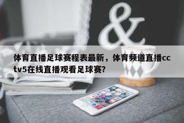 体育直播足球赛程表最新，体育频道直播cctv5在线直播观看足球赛？-第1张图片