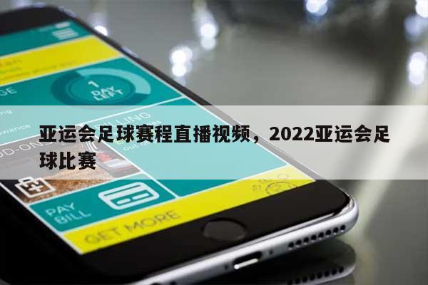 亚运会足球赛程直播视频，2022亚运会足球比赛-第1张图片
